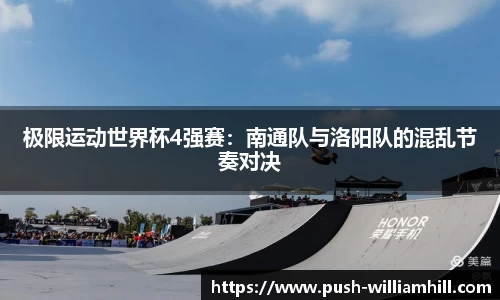 极限运动世界杯4强赛：南通队与洛阳队的混乱节奏对决