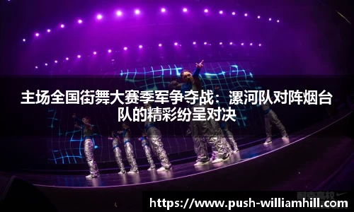 主场全国街舞大赛季军争夺战：漯河队对阵烟台队的精彩纷呈对决