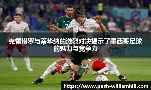 克雷塔罗与蒂华纳的激烈对决揭示了墨西哥足球的魅力与竞争力