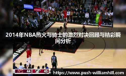 2014年NBA热火与骑士的激烈对决回顾与精彩瞬间分析