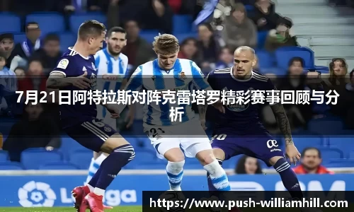 7月21日阿特拉斯对阵克雷塔罗精彩赛事回顾与分析