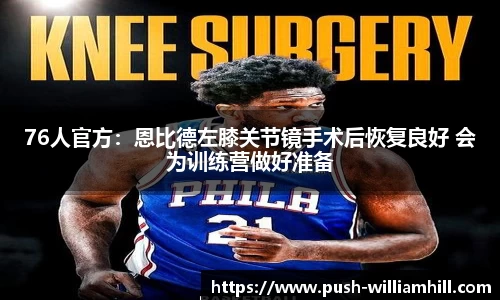 76人官方：恩比德左膝关节镜手术后恢复良好 会为训练营做好准备